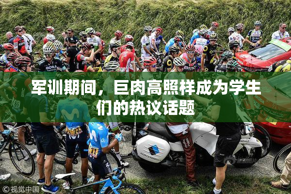 军训期间，巨肉高照样成为学生们的热议话题