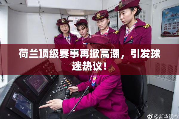 荷兰顶级赛事再掀高潮，引发球迷热议！