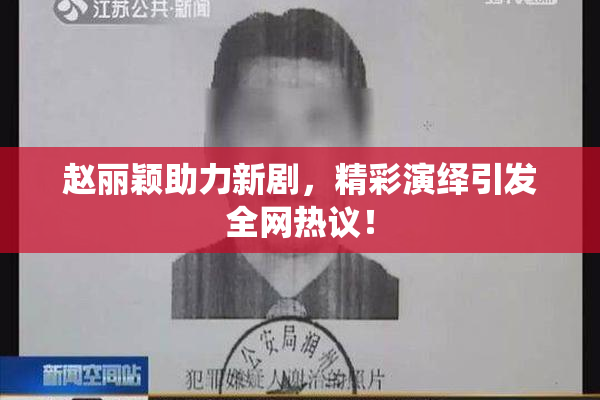 赵丽颖助力新剧，精彩演绎引发全网热议！