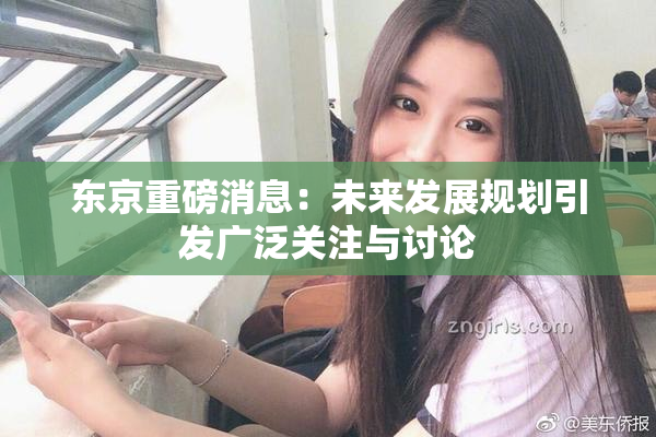 东京重磅消息：未来发展规划引发广泛关注与讨论