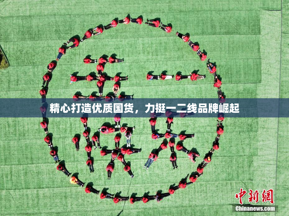 精心打造优质国货，力挺一二线品牌崛起
