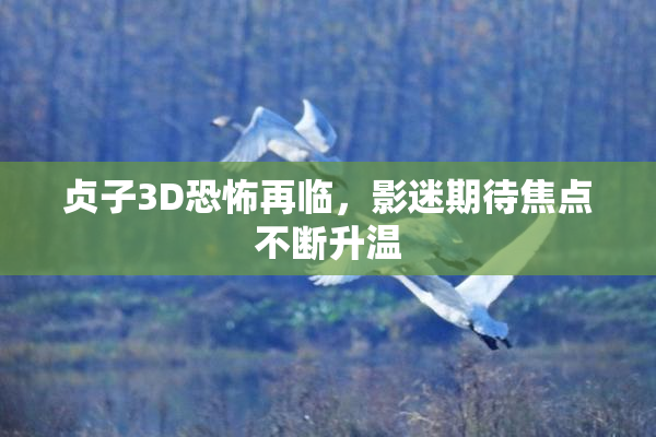 贞子3D恐怖再临，影迷期待焦点不断升温