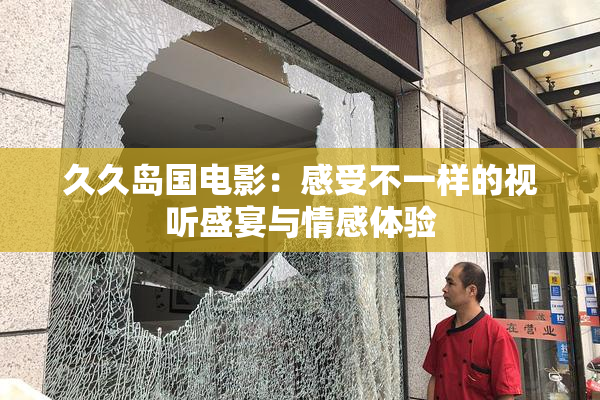 久久岛国电影：感受不一样的视听盛宴与情感体验