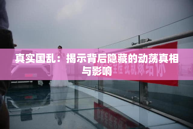 真实国乱：揭示背后隐藏的动荡真相与影响