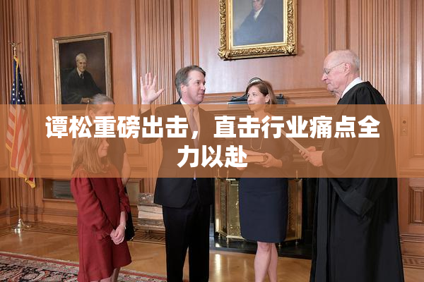谭松重磅出击，直击行业痛点全力以赴