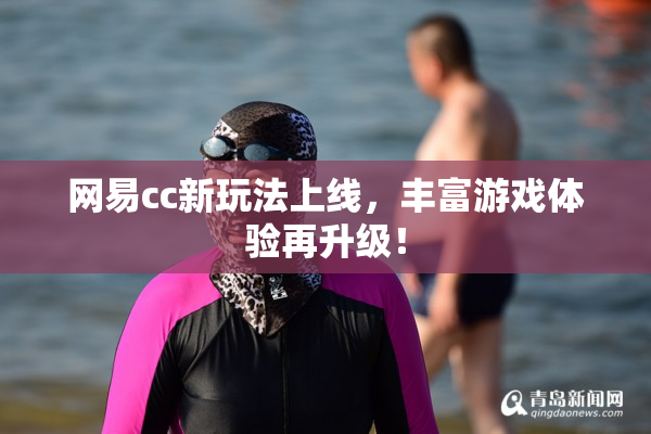 网易cc新玩法上线，丰富游戏体验再升级！