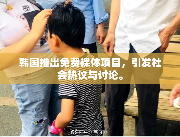 韩国推出免费裸体项目，引发社会热议与讨论。