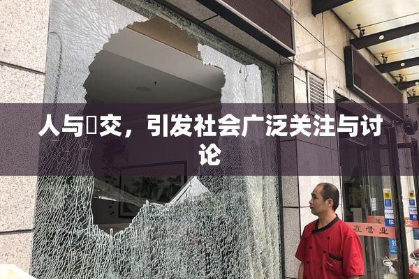 人与嘼交，引发社会广泛关注与讨论