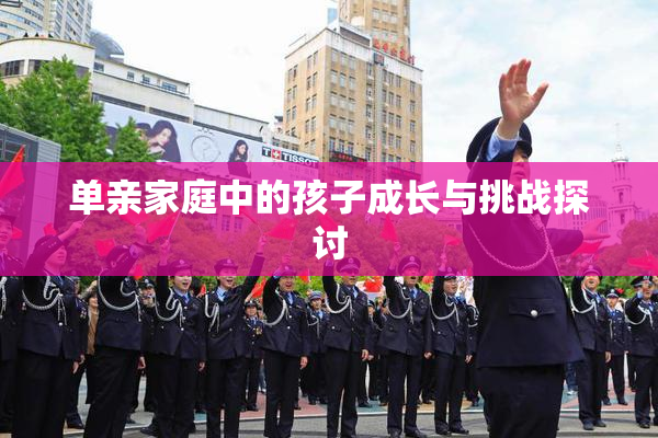 单亲家庭中的孩子成长与挑战探讨