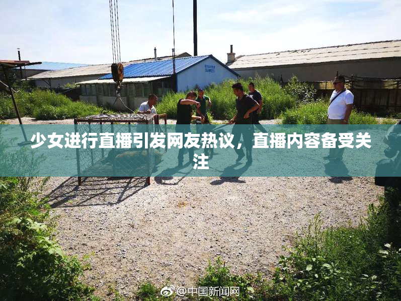 少女进行直播引发网友热议，直播内容备受关注