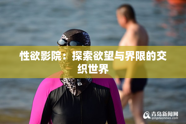 性欲影院：探索欲望与界限的交织世界
