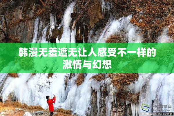 韩漫无羞遮无让人感受不一样的激情与幻想