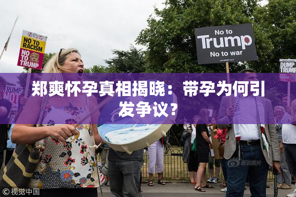 郑爽怀孕真相揭晓：带孕为何引发争议？