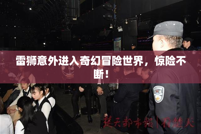 雷狮意外进入奇幻冒险世界，惊险不断！