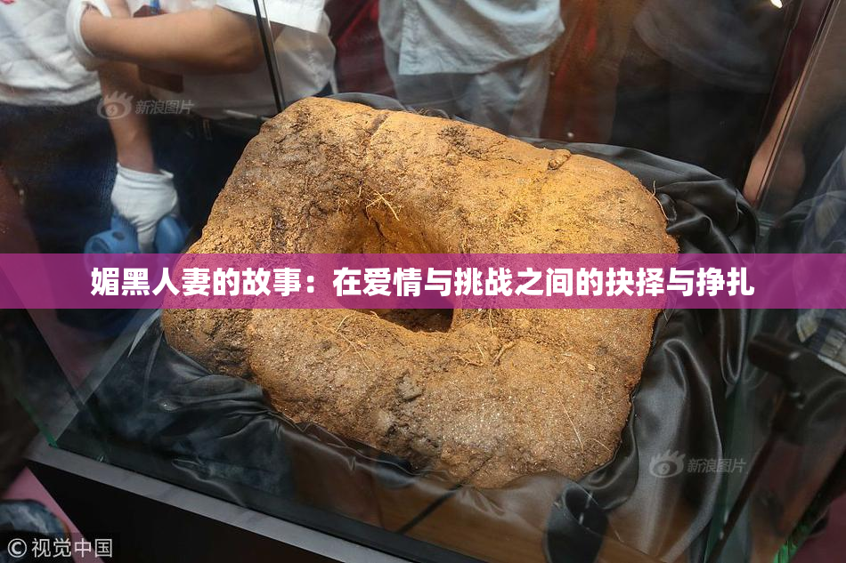 媚黑人妻的故事：在爱情与挑战之间的抉择与挣扎