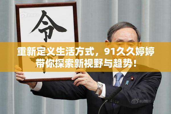 重新定义生活方式，91久久婷婷带你探索新视野与趋势！