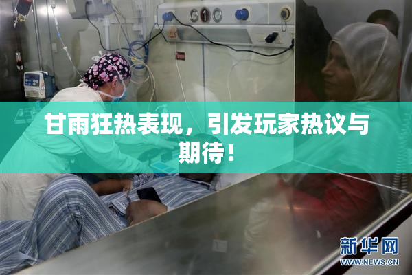 甘雨狂热表现，引发玩家热议与期待！