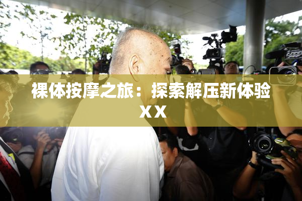 裸体按摩之旅：探索解压新体验ⅩX