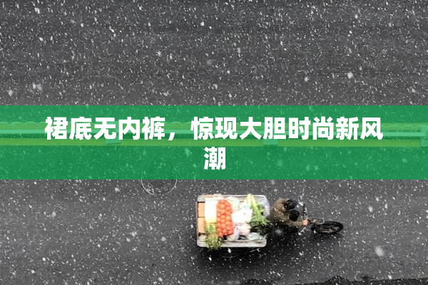 裙底无内裤，惊现大胆时尚新风潮