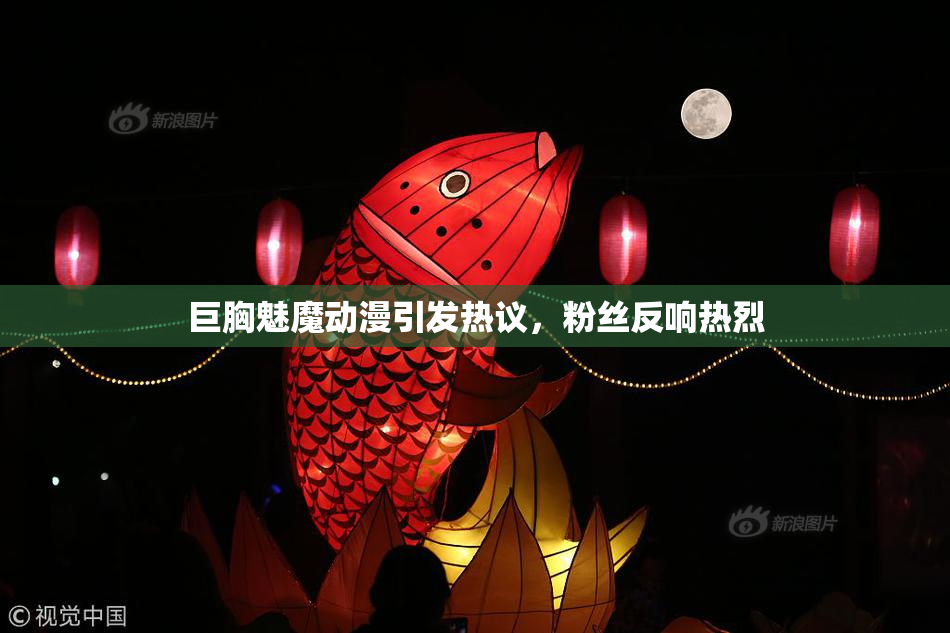 巨胸魅魔动漫引发热议，粉丝反响热烈