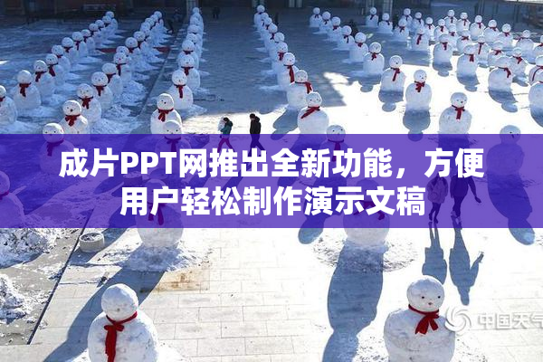 成片PPT网推出全新功能，方便用户轻松制作演示文稿