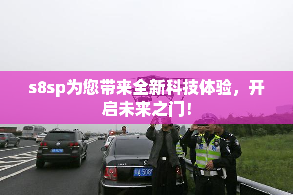 s8sp为您带来全新科技体验，开启未来之门！