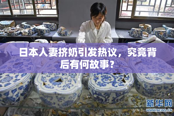 日本人妻挤奶引发热议，究竟背后有何故事？