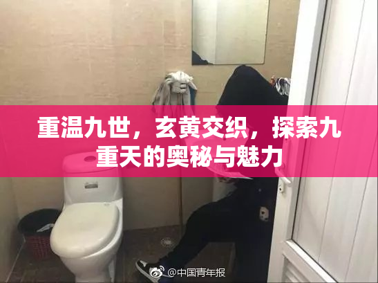 重温九世，玄黄交织，探索九重天的奥秘与魅力
