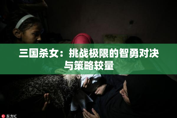 三国杀女：挑战极限的智勇对决与策略较量