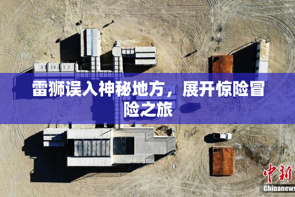 雷狮误入神秘地方，展开惊险冒险之旅