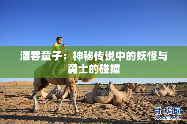 酒吞童子：神秘传说中的妖怪与勇士的碰撞