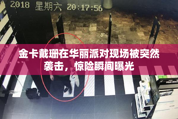 金卡戴珊在华丽派对现场被突然袭击，惊险瞬间曝光