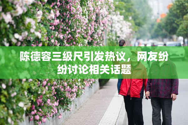 陈德容三级尺引发热议，网友纷纷讨论相关话题