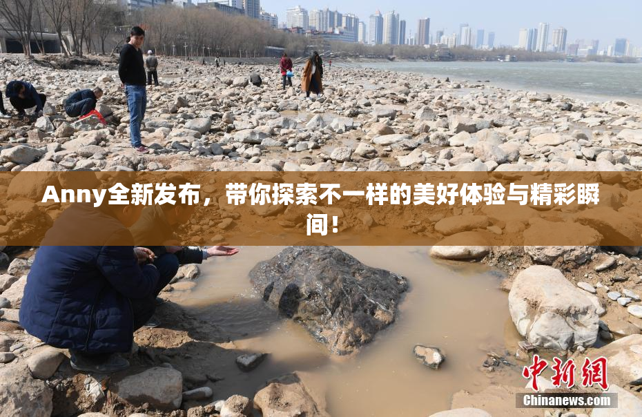 Anny全新发布，带你探索不一样的美好体验与精彩瞬间！