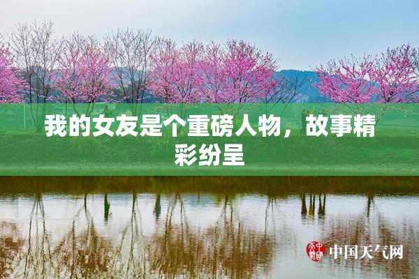 我的女友是个重磅人物，故事精彩纷呈