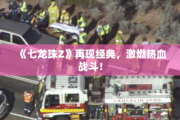 《七龙珠Z》再现经典，激燃热血战斗！