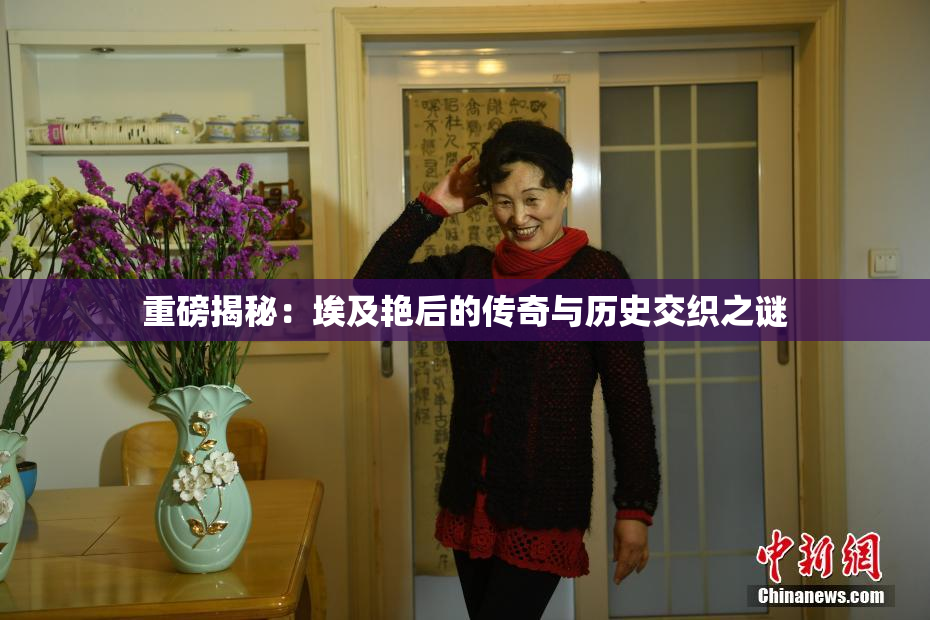 重磅揭秘：埃及艳后的传奇与历史交织之谜
