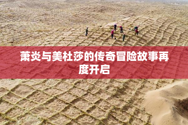 萧炎与美杜莎的传奇冒险故事再度开启