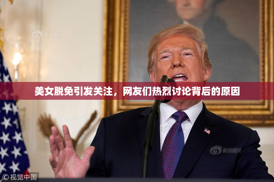 美女脱免引发关注，网友们热烈讨论背后的原因