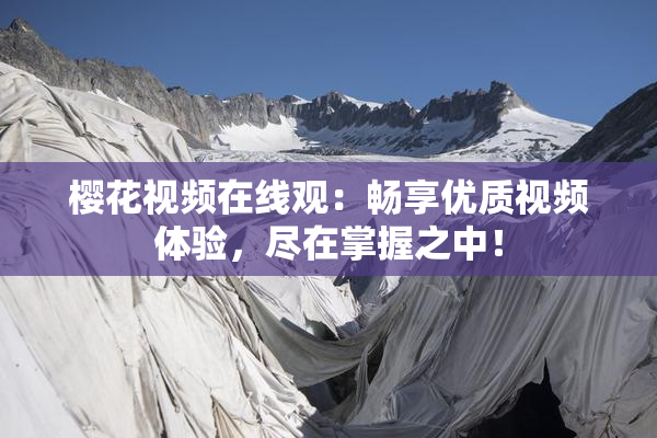 樱花视频在线观：畅享优质视频体验，尽在掌握之中！