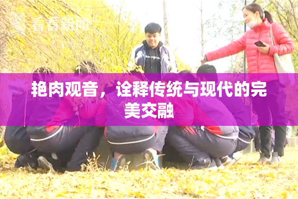 艳肉观音，诠释传统与现代的完美交融