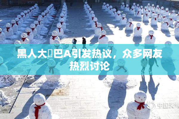 黑人大鷄巴A引发热议，众多网友热烈讨论