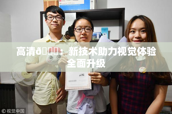 高清🈚：新技术助力视觉体验全面升级