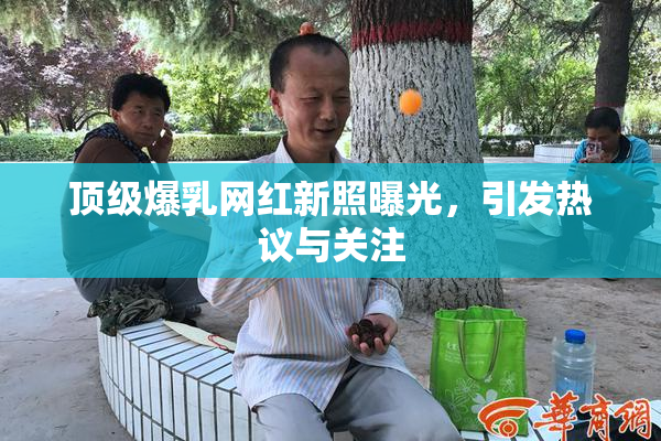 顶级爆乳网红新照曝光，引发热议与关注