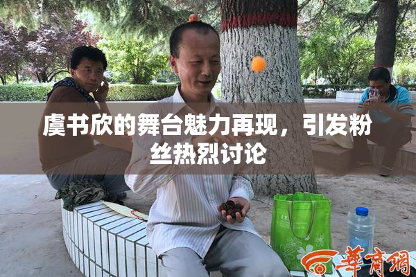 虞书欣的舞台魅力再现，引发粉丝热烈讨论