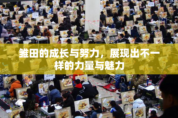 雏田的成长与努力，展现出不一样的力量与魅力
