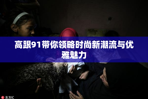 高跟91带你领略时尚新潮流与优雅魅力