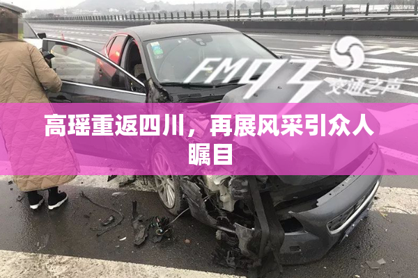 高瑶重返四川，再展风采引众人瞩目