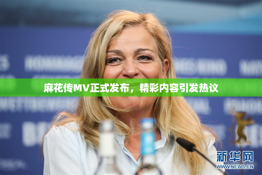 麻花传MV正式发布，精彩内容引发热议