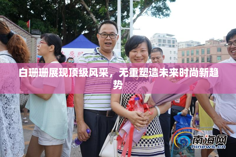 白珊珊展现顶级风采，无重塑造未来时尚新趋势